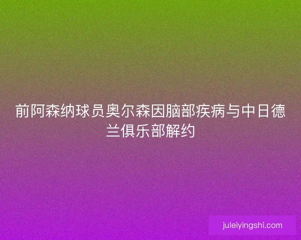 前阿森纳球员奥尔森因脑部疾病与中日德兰俱乐部解约