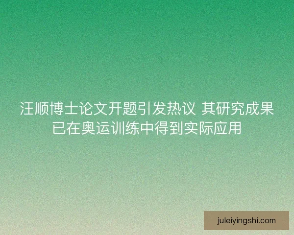 汪顺博士论文开题引发热议 其研究成果已在奥运训练中得到实际应用